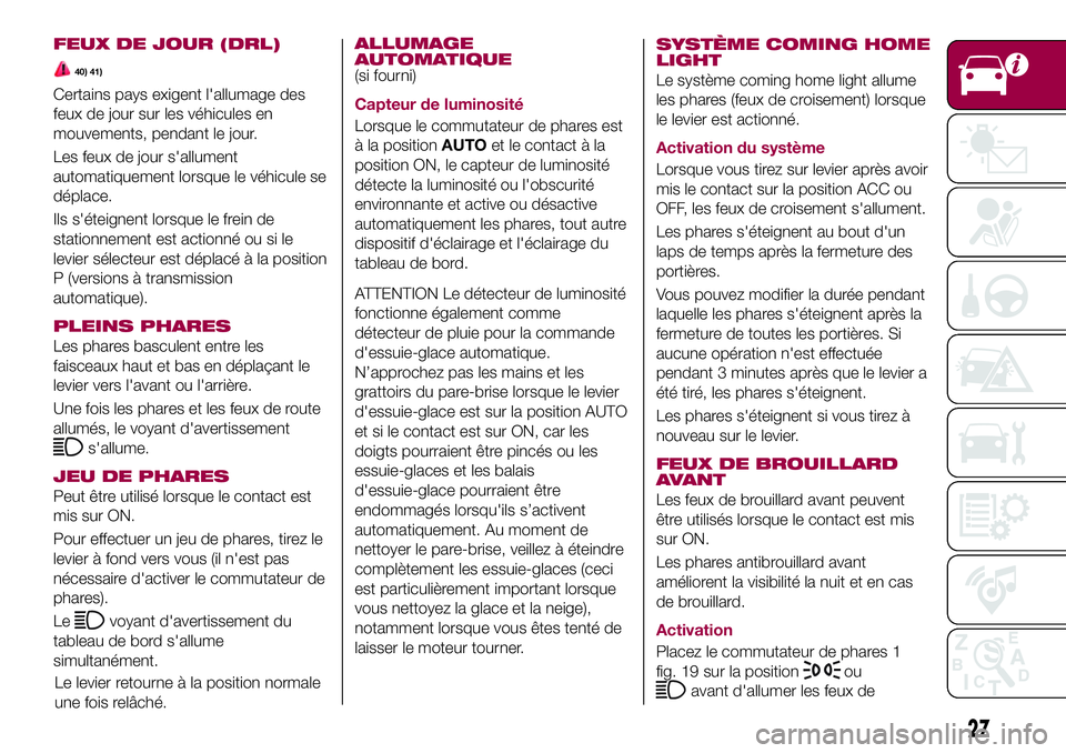 FIAT 124 SPIDER 2018  Notice dentretien (in French) FEUX DE JOUR (DRL)
40) 41)
Certains pays exigent l'allumage des
feux de jour sur les véhicules en
mouvements, pendant le jour.
Les feux de jour s'allument
automatiquement lorsque le véhicule