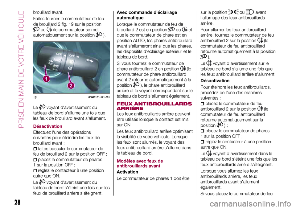 FIAT 124 SPIDER 2018  Notice dentretien (in French) brouillard avant.
Faites tourner le commutateur de feu
de brouillard 2 fig. 19 sur la position
ou(le commutateur se met
automatiquement sur la position
).
Le
voyant d'avertissement du
tableau de b