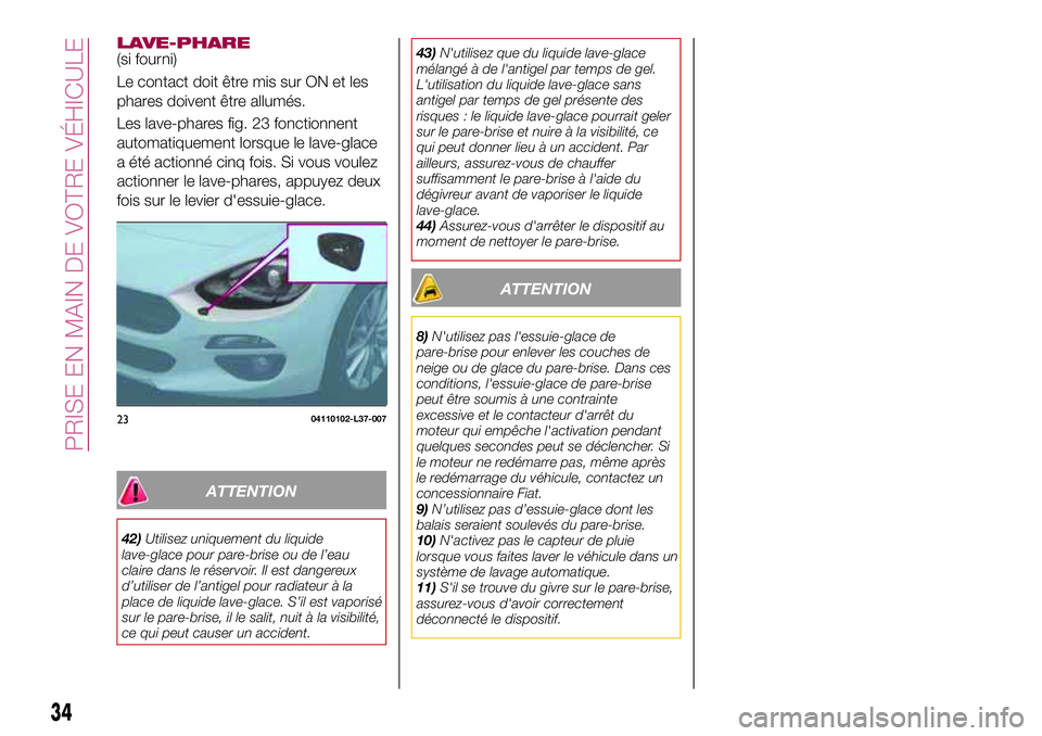 FIAT 124 SPIDER 2018 Notice dentretien (in French) LAVE-PHARE(si fourni)
Le contact doit être mis sur ON et les
phares doivent être allumés.
Les lave-phares fig. 23 fonctionnent
automatiquement lorsque le lave-glace
a été actionné cinq fois. Si FIAT 124 SPIDER 2018 Notice dentretien (in French) LAVE-PHARE(si fourni)
Le contact doit être mis sur ON et les
phares doivent être allumés.
Les lave-phares fig. 23 fonctionnent
automatiquement lorsque le lave-glace
a été actionné cinq fois. Si