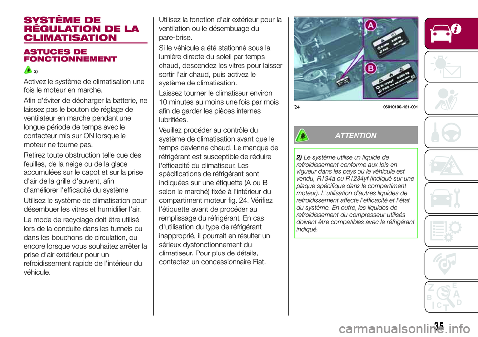 FIAT 124 SPIDER 2018 Notice dentretien (in French) SYSTÈME DE
RÉGULATION DE LA
CLIMATISATION
ASTUCES DE
FONCTIONNEMENT
2)
Activez le système de climatisation une
fois le moteur en marche.
Afin d'éviter de décharger la batterie, ne
laissez pas FIAT 124 SPIDER 2018 Notice dentretien (in French) SYSTÈME DE
RÉGULATION DE LA
CLIMATISATION
ASTUCES DE
FONCTIONNEMENT
2)
Activez le système de climatisation une
fois le moteur en marche.
Afin d'éviter de décharger la batterie, ne
laissez pas