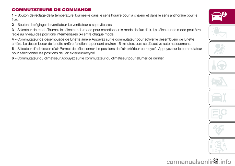 FIAT 124 SPIDER 2018 Notice dentretien (in French) COMMUTATEURS DE COMMANDE
1– Bouton de réglage de la température Tournez-le dans le sens horaire pour la chaleur et dans le sens antihoraire pour le
froid.
2– Bouton de réglage du ventilateur Le FIAT 124 SPIDER 2018 Notice dentretien (in French) COMMUTATEURS DE COMMANDE
1– Bouton de réglage de la température Tournez-le dans le sens horaire pour la chaleur et dans le sens antihoraire pour le
froid.
2– Bouton de réglage du ventilateur Le