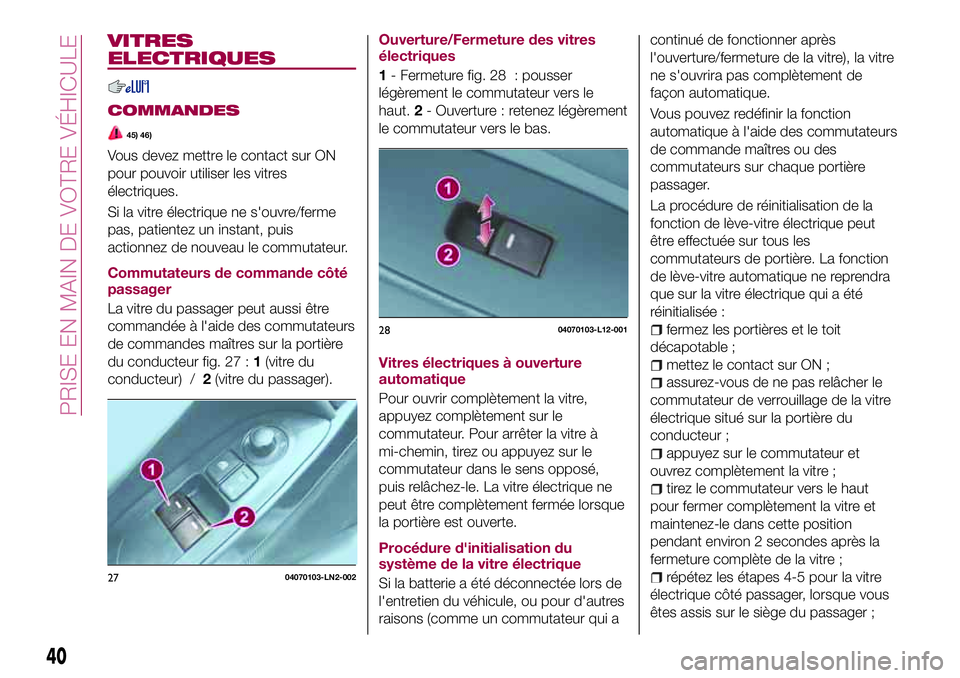 FIAT 124 SPIDER 2018  Notice dentretien (in French) VITRES
ELECTRIQUES
COMMANDES
45) 46)
Vous devez mettre le contact sur ON
pour pouvoir utiliser les vitres
électriques.
Si la vitre électrique ne s'ouvre/ferme
pas, patientez un instant, puis
act