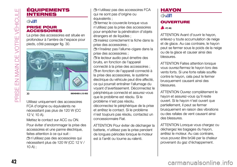 FIAT 124 SPIDER 2018  Notice dentretien (in French) ÉQUIPEMENTS
INTERNES
PRISE POUR
ACCESSOIRES
La prise des accessoires est située en
profondeur à l'arrière de l'espace pour
pieds, côté passager fig. 30.
Utilisez uniquement des accessoir
