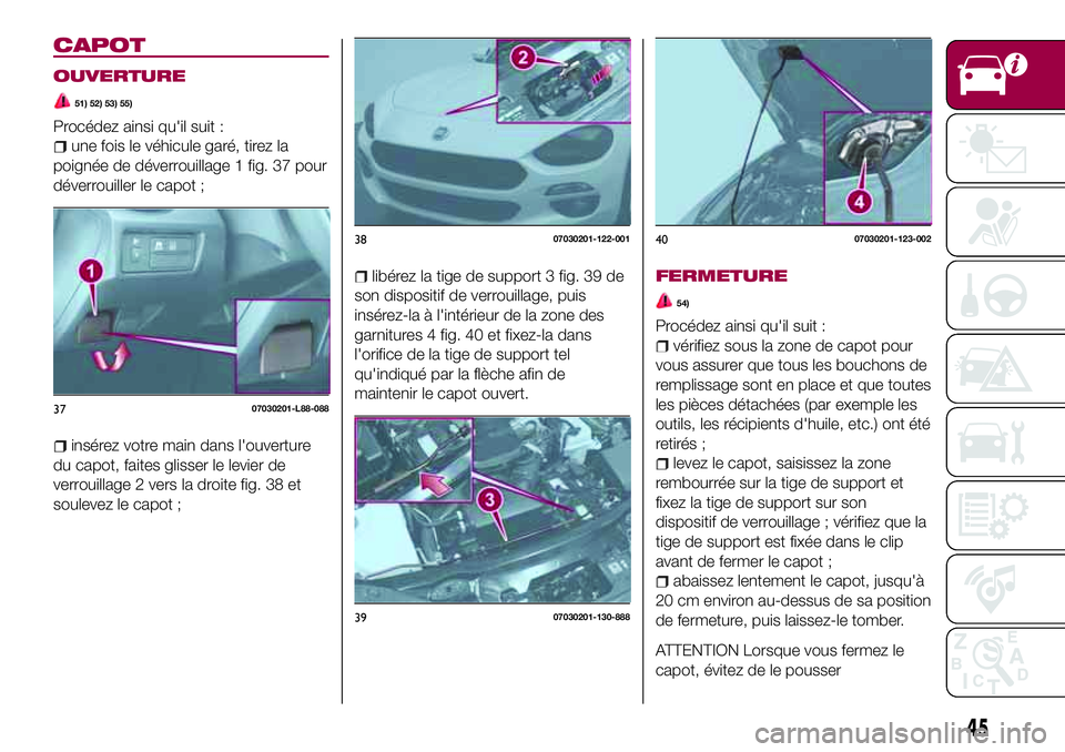 FIAT 124 SPIDER 2018  Notice dentretien (in French) CAPOT
OUVERTURE
51) 52) 53) 55)
Procédez ainsi qu'il suit :
une fois le véhicule garé, tirez la
poignée de déverrouillage 1 fig. 37 pour
déverrouiller le capot ;
insérez votre main dans l&#