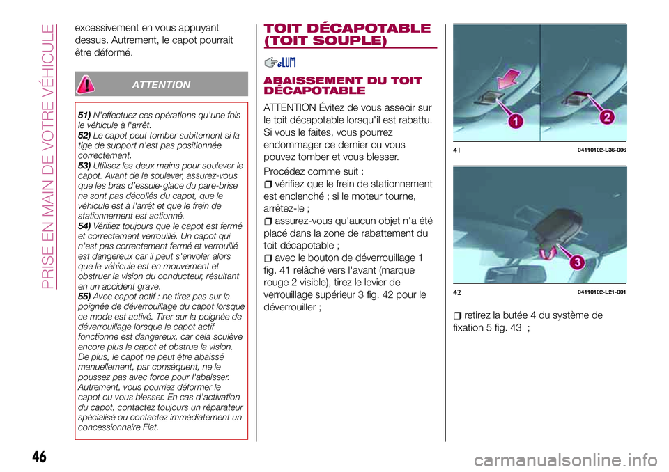 FIAT 124 SPIDER 2018  Notice dentretien (in French) excessivement en vous appuyant
dessus. Autrement, le capot pourrait
être déformé.
ATTENTION
51)N'effectuez ces opérations qu'une fois
le véhicule à l'arrêt.
52)Le capot peut tomber 