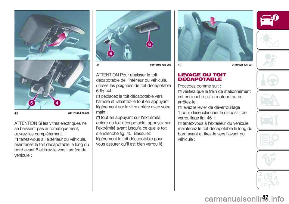 FIAT 124 SPIDER 2018  Notice dentretien (in French) ATTENTION Si les vitres électriques ne
se baissent pas automatiquement,
ouvrez-les complètement.
tenez-vous à l'extérieur du véhicule,
maintenez le toit décapotable le long du
bord avant 6 e