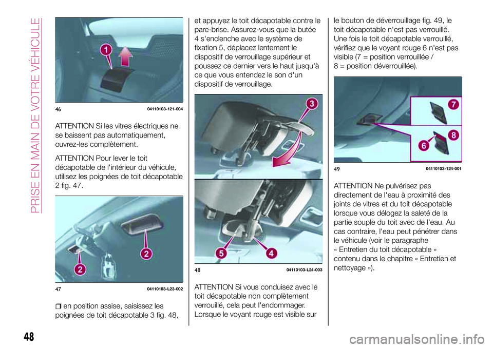 FIAT 124 SPIDER 2018  Notice dentretien (in French) ATTENTION Si les vitres électriques ne
se baissent pas automatiquement,
ouvrez-les complètement.
ATTENTION Pour lever le toit
décapotable de l'intérieur du véhicule,
utilisez les poignées de
