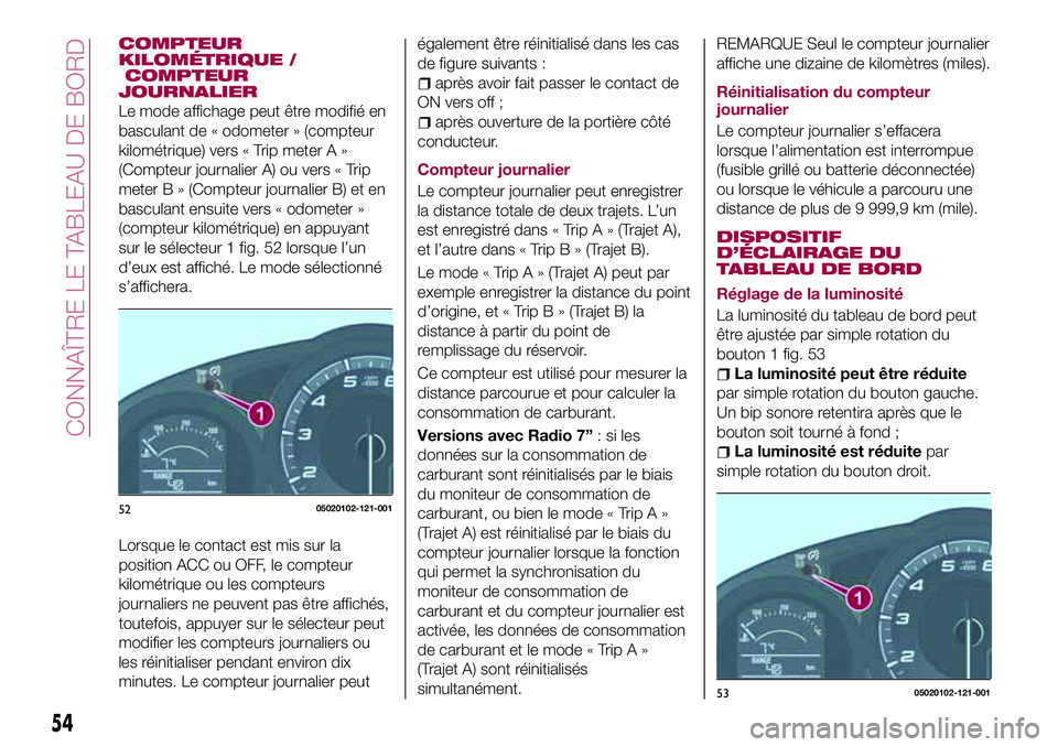 FIAT 124 SPIDER 2018  Notice dentretien (in French) COMPTEUR
KILOMÉTRIQUE /
COMPTEUR
JOURNALIER
Le mode affichage peut être modifié en
basculant de « odometer » (compteur
kilométrique) vers « Trip meter A »
(Compteur journalier A) ou vers « Tr