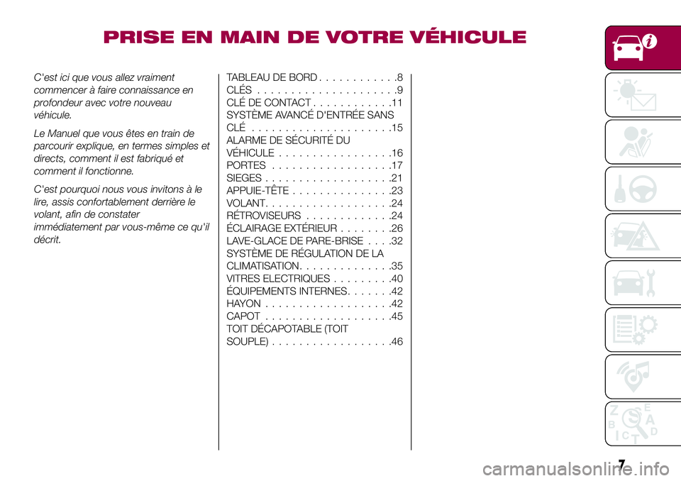 FIAT 124 SPIDER 2018  Notice dentretien (in French) PRISE EN MAIN DE VOTRE VÉHICULE
C'est ici que vous allez vraiment
commencer à faire connaissance en
profondeur avec votre nouveau
véhicule.
Le Manuel que vous êtes en train de
parcourir expliq