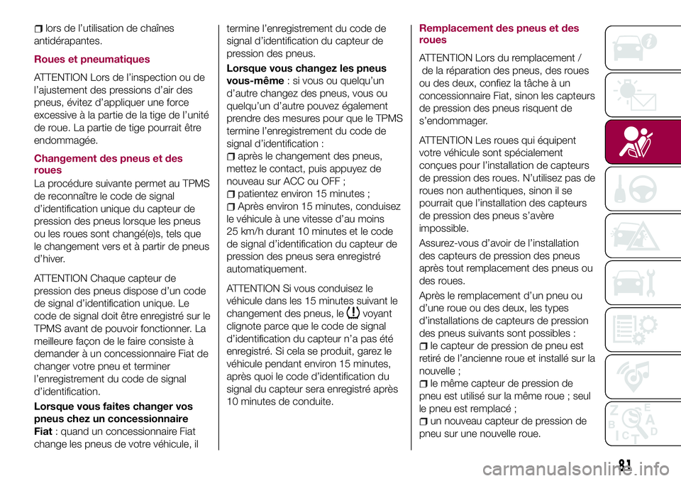 FIAT 124 SPIDER 2018  Notice dentretien (in French) lors de l’utilisation de chaînes
antidérapantes.
Roues et pneumatiques
ATTENTION Lors de l’inspection ou de
l’ajustement des pressions d’air des
pneus, évitez d’appliquer une force
excess