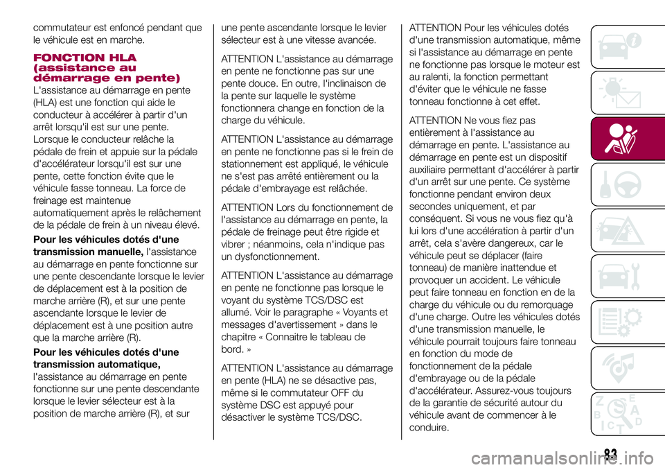 FIAT 124 SPIDER 2018  Notice dentretien (in French) commutateur est enfoncé pendant que
le véhicule est en marche.
FONCTION HLA
(assistance au
démarrage en pente)
L'assistance au démarrage en pente
(HLA) est une fonction qui aide le
conducteur 