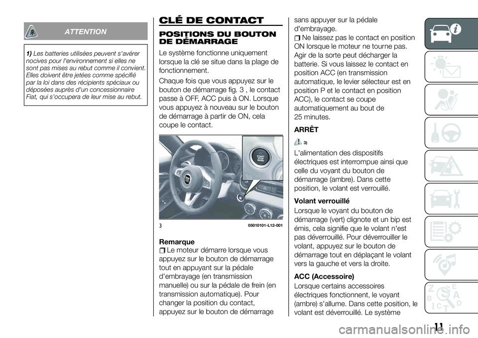 FIAT 124 SPIDER 2020 Notice dentretien (in French) ATTENTION
1)Les batteries utilisées peuvent s'avérer
nocives pour l'environnement si elles ne
sont pas mises au rebut comme il convient.
Elles doivent être jetées comme spécifié
par la l FIAT 124 SPIDER 2020 Notice dentretien (in French) ATTENTION
1)Les batteries utilisées peuvent s'avérer
nocives pour l'environnement si elles ne
sont pas mises au rebut comme il convient.
Elles doivent être jetées comme spécifié
par la l