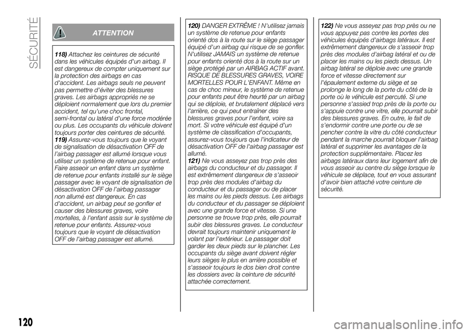 FIAT 124 SPIDER 2019  Notice dentretien (in French) 120
SÉCURITÉ
ATTENTION
118)Attachez les ceintures de sécurité
dans les véhicules équipés d'un airbag. Il
est dangereux de compter uniquement sur
la protection des airbags en cas
d'accid