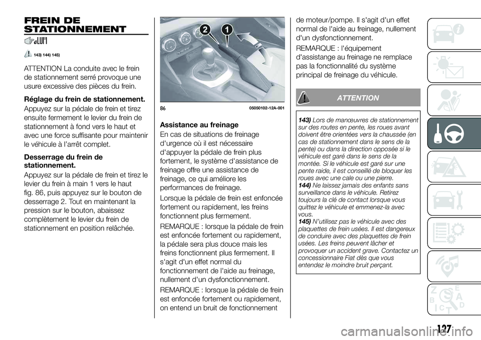 FIAT 124 SPIDER 2019  Notice dentretien (in French) FREIN DE
STATIONNEMENT
143) 144) 145)
ATTENTION La conduite avec le frein
de stationnement serré provoque une
usure excessive des pièces du frein.
Réglage du frein de stationnement.
Appuyez sur la 