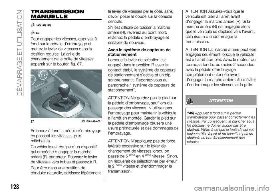 FIAT 124 SPIDER 2019  Notice dentretien (in French) TRANSMISSION
MANUELLE
146) 147) 148)
25)
Pour engager les vitesses, appuyez à
fond sur la pédale d'embrayage et
mettez le levier de vitesses dans la
position requise. La grille de
changement de 