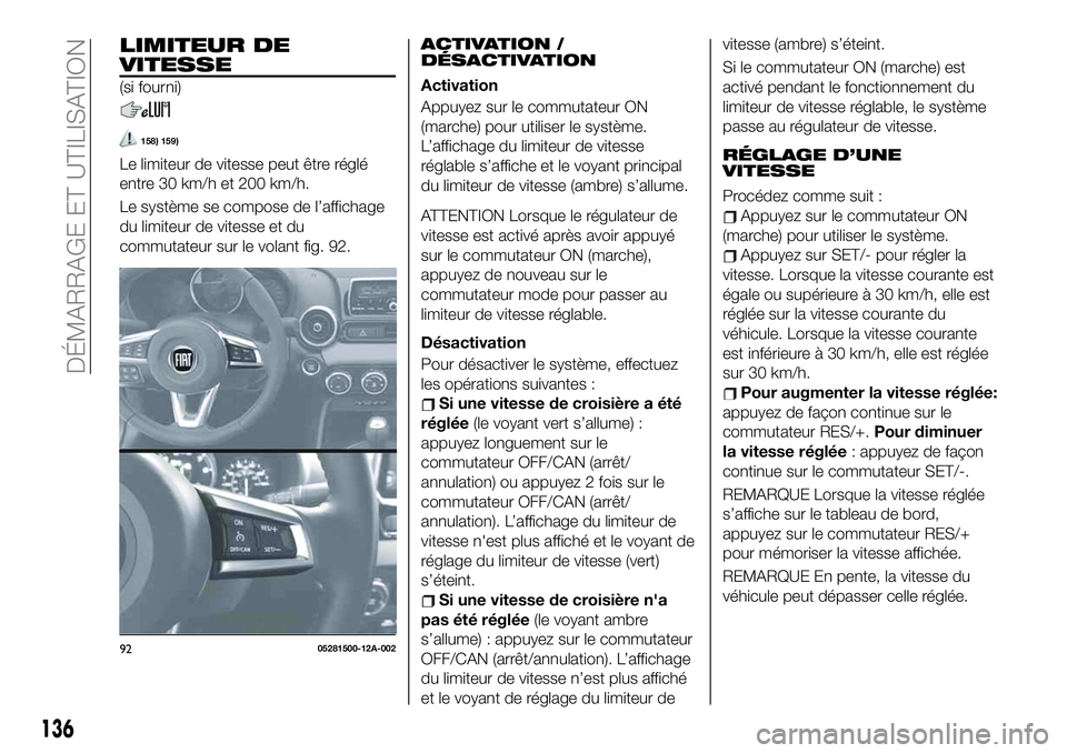 FIAT 124 SPIDER 2021 Notice dentretien (in French) LIMITEUR DE
VITESSE
(si fourni)
158) 159)
Le limiteur de vitesse peut être réglé
entre 30 km/h et 200 km/h.
Le système se compose de l’affichage
du limiteur de vitesse et du
commutateur sur le v FIAT 124 SPIDER 2021 Notice dentretien (in French) LIMITEUR DE
VITESSE
(si fourni)
158) 159)
Le limiteur de vitesse peut être réglé
entre 30 km/h et 200 km/h.
Le système se compose de l’affichage
du limiteur de vitesse et du
commutateur sur le v