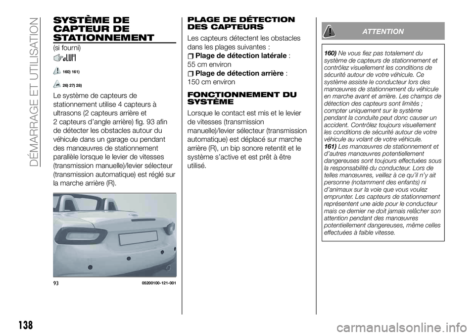 FIAT 124 SPIDER 2021 Notice dentretien (in French) SYSTÈME DE
CAPTEUR DE
STATIONNEMENT
(si fourni)
160) 161)
26) 27) 28)
Le système de capteurs de
stationnement utilise 4 capteurs à
ultrasons (2 capteurs arrière et
2 capteurs d’angle arrière) f FIAT 124 SPIDER 2021 Notice dentretien (in French) SYSTÈME DE
CAPTEUR DE
STATIONNEMENT
(si fourni)
160) 161)
26) 27) 28)
Le système de capteurs de
stationnement utilise 4 capteurs à
ultrasons (2 capteurs arrière et
2 capteurs d’angle arrière) f