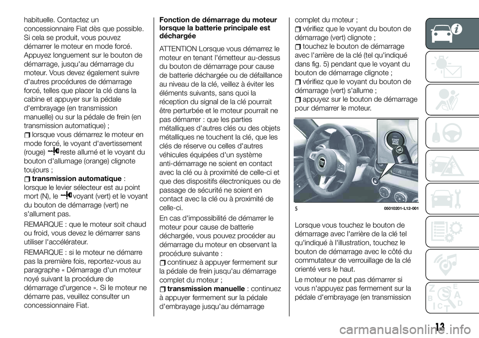 FIAT 124 SPIDER 2020 Notice dentretien (in French) habituelle. Contactez un
concessionnaire Fiat dès que possible.
Si cela se produit, vous pouvez
démarrer le moteur en mode forcé.
Appuyez longuement sur le bouton de
démarrage, jusqu'au démar FIAT 124 SPIDER 2020 Notice dentretien (in French) habituelle. Contactez un
concessionnaire Fiat dès que possible.
Si cela se produit, vous pouvez
démarrer le moteur en mode forcé.
Appuyez longuement sur le bouton de
démarrage, jusqu'au démar
