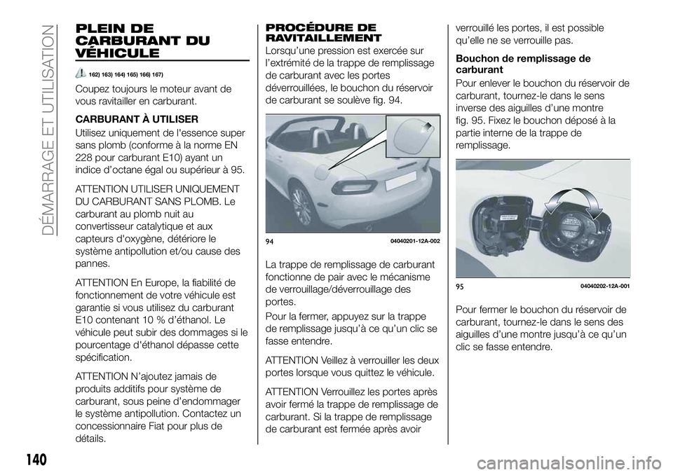 FIAT 124 SPIDER 2021  Notice dentretien (in French) PLEIN DE
CARBURANT DU
VÉHICULE
162) 163) 164) 165) 166) 167)
Coupez toujours le moteur avant de
vous ravitailler en carburant.
CARBURANT À UTILISER
Utilisez uniquement de l'essence super
sans pl