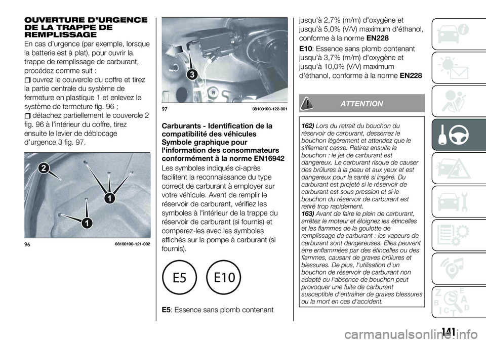 FIAT 124 SPIDER 2021  Notice dentretien (in French) OUVERTURE D’URGENCE
DE LA TRAPPE DE
REMPLISSAGE
En cas d’urgence (par exemple, lorsque
la batterie est à plat), pour ouvrir la
trappe de remplissage de carburant,
procédez comme suit :
ouvrez le
