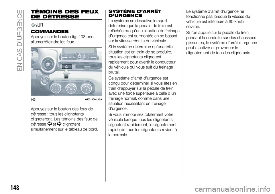 FIAT 124 SPIDER 2021  Notice dentretien (in French) TÉMOINS DES FEUX
DE DÉTRESSE
COMMANDES
Appuyez sur le bouton fig. 103 pour
allumer/éteindre les feux.
Appuyez sur le bouton des feux de
détresse ; tous les clignotants
clignoteront. Les témoins d