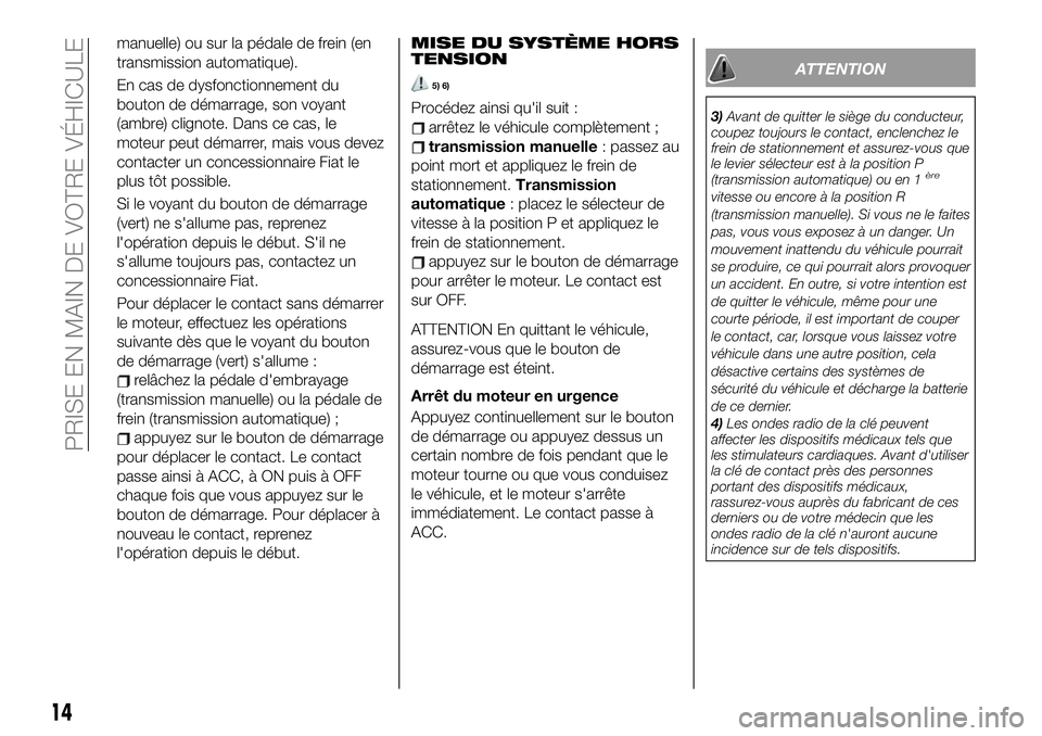 FIAT 124 SPIDER 2019  Notice dentretien (in French) manuelle) ou sur la pédale de frein (en
transmission automatique).
En cas de dysfonctionnement du
bouton de démarrage, son voyant
(ambre) clignote. Dans ce cas, le
moteur peut démarrer, mais vous d