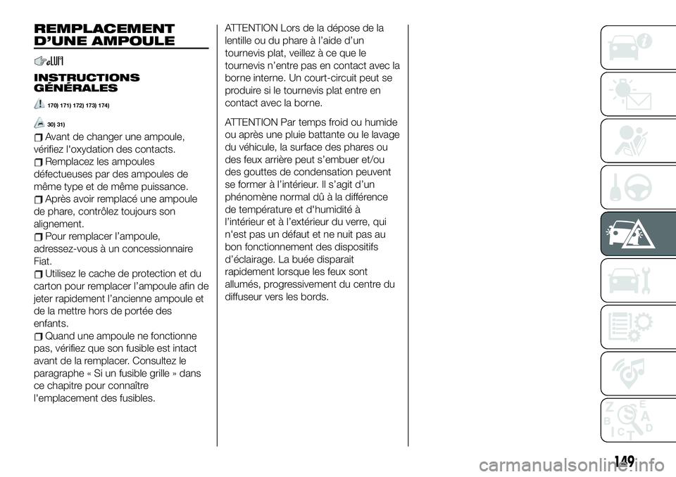 FIAT 124 SPIDER 2020  Notice dentretien (in French) REMPLACEMENT
D’UNE AMPOULE
INSTRUCTIONS
GÉNÉRALES
170) 171) 172) 173) 174)
30) 31)
Avant de changer une ampoule,
vérifiez l'oxydation des contacts.
Remplacez les ampoules
défectueuses par de