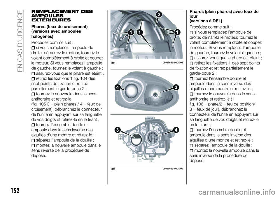 FIAT 124 SPIDER 2021 Notice dentretien (in French) REMPLACEMENT DES
AMPOULES
EXTÉRIEURES
Phares (feux de croisement)
(versions avec ampoules
halogènes)
Procédez comme suit :
si vous remplacez l’ampoule de
droite, démarrez le moteur, tournez le
v FIAT 124 SPIDER 2021 Notice dentretien (in French) REMPLACEMENT DES
AMPOULES
EXTÉRIEURES
Phares (feux de croisement)
(versions avec ampoules
halogènes)
Procédez comme suit :
si vous remplacez l’ampoule de
droite, démarrez le moteur, tournez le
v