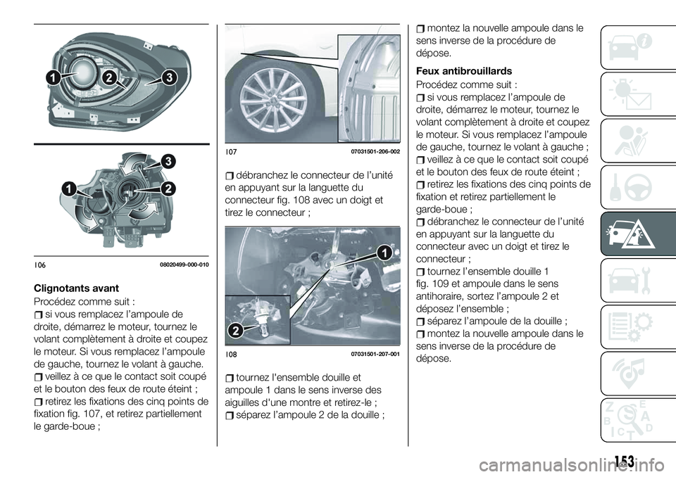 FIAT 124 SPIDER 2021 Notice dentretien (in French) Clignotants avant
Procédez comme suit :
si vous remplacez l’ampoule de
droite, démarrez le moteur, tournez le
volant complètement à droite et coupez
le moteur. Si vous remplacez l’ampoule
de g FIAT 124 SPIDER 2021 Notice dentretien (in French) Clignotants avant
Procédez comme suit :
si vous remplacez l’ampoule de
droite, démarrez le moteur, tournez le
volant complètement à droite et coupez
le moteur. Si vous remplacez l’ampoule
de g