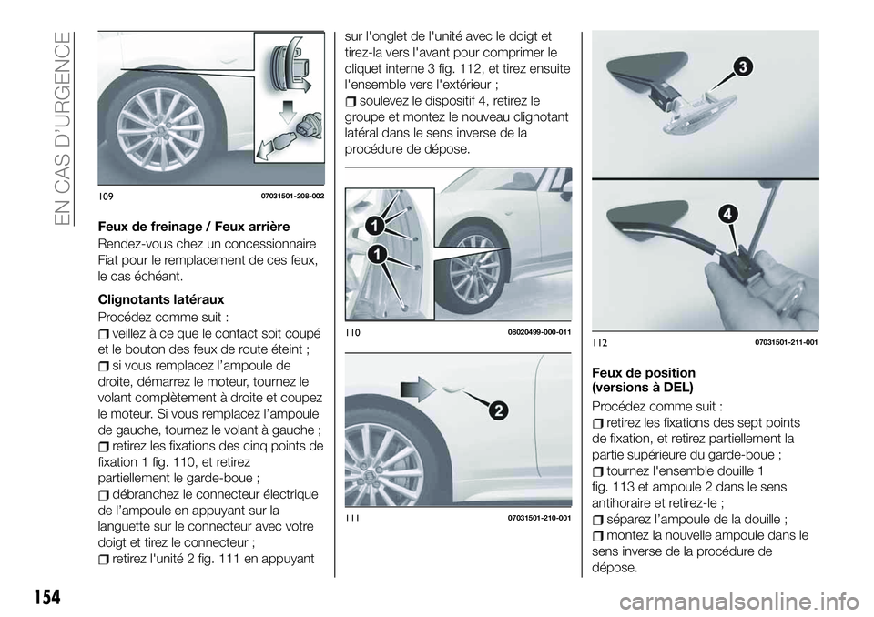 FIAT 124 SPIDER 2021 Notice dentretien (in French) Feux de freinage / Feux arrière
Rendez-vous chez un concessionnaire
Fiat pour le remplacement de ces feux,
le cas échéant.
Clignotants latéraux
Procédez comme suit :
veillez à ce que le contact FIAT 124 SPIDER 2021 Notice dentretien (in French) Feux de freinage / Feux arrière
Rendez-vous chez un concessionnaire
Fiat pour le remplacement de ces feux,
le cas échéant.
Clignotants latéraux
Procédez comme suit :
veillez à ce que le contact