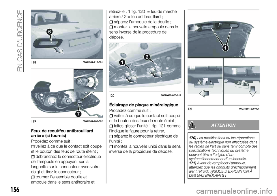 FIAT 124 SPIDER 2021 Notice dentretien (in French) Feux de recul/feu antibrouillard
arrière (si fournis)
Procédez comme suit :
veillez à ce que le contact soit coupé
et le bouton des feux de route éteint ;
débranchez le connecteur électrique
de FIAT 124 SPIDER 2021 Notice dentretien (in French) Feux de recul/feu antibrouillard
arrière (si fournis)
Procédez comme suit :
veillez à ce que le contact soit coupé
et le bouton des feux de route éteint ;
débranchez le connecteur électrique
de