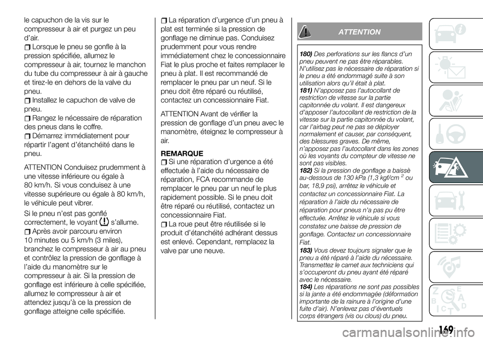 FIAT 124 SPIDER 2019  Notice dentretien (in French) le capuchon de la vis sur le
compresseur à air et purgez un peu
d’air.
Lorsque le pneu se gonfle à la
pression spécifiée, allumez le
compresseur à air, tournez le manchon
du tube du compresseur