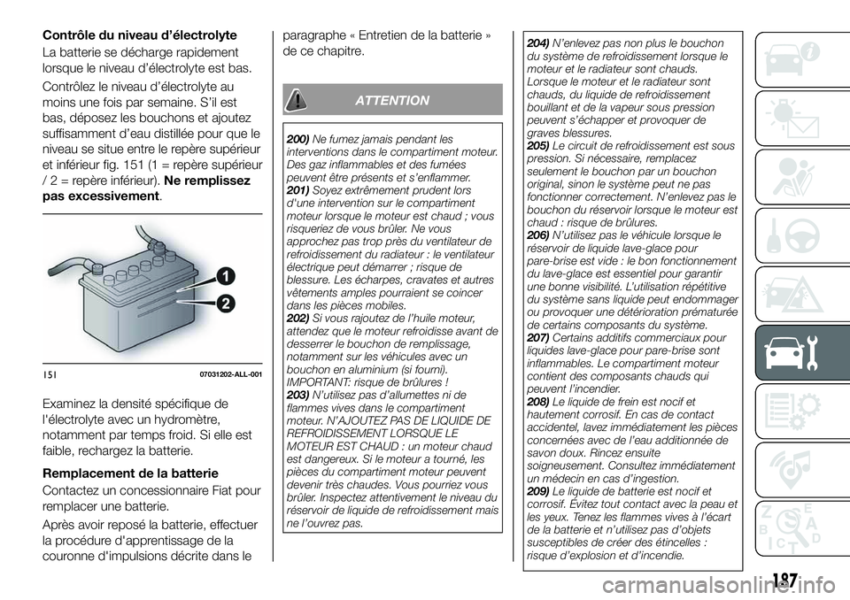FIAT 124 SPIDER 2021  Notice dentretien (in French) Contrôle du niveau d’électrolyte
La batterie se décharge rapidement
lorsque le niveau d’électrolyte est bas.
Contrôlez le niveau d’électrolyte au
moins une fois par semaine. S’il est
bas
