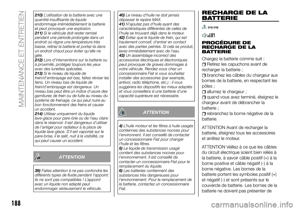 FIAT 124 SPIDER 2020  Notice dentretien (in French) 210)L’utilisation de la batterie avec une
quantité insuffisante de liquide
endommage irrémédiablement la batterie
et peut provoquer une explosion.
211)Si le véhicule doit rester remisé
pendant 