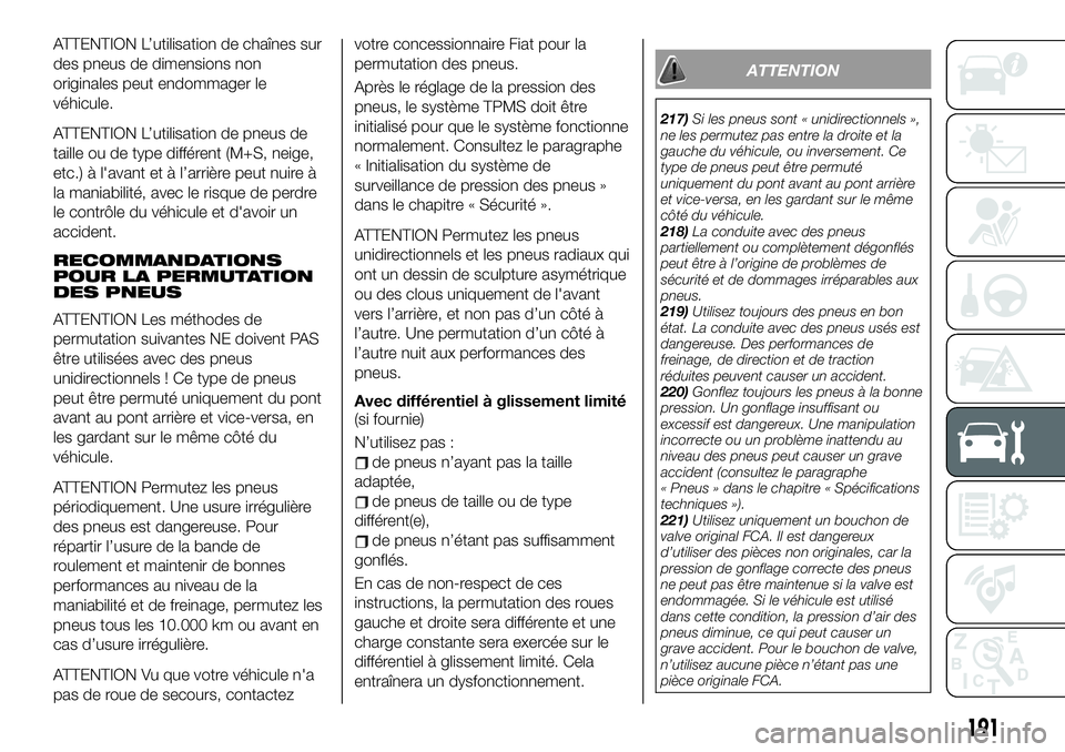 FIAT 124 SPIDER 2020  Notice dentretien (in French) ATTENTION L’utilisation de chaînes sur
des pneus de dimensions non
originales peut endommager le
véhicule.
ATTENTION L’utilisation de pneus de
taille ou de type différent (M+S, neige,
etc.) à 