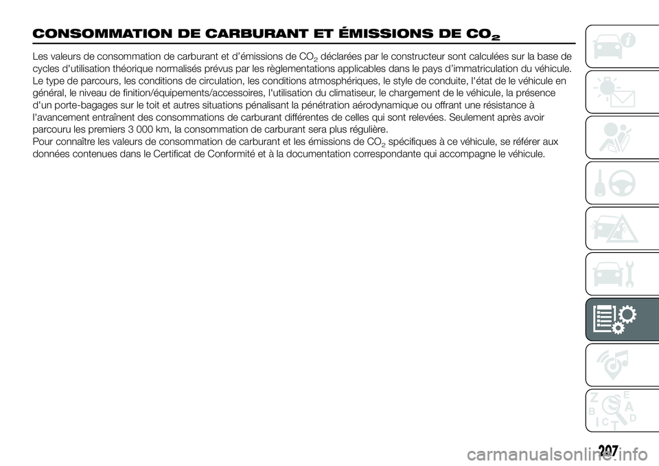 FIAT 124 SPIDER 2021  Notice dentretien (in French) 207
CONSOMMATION DE CARBURANT ET ÉMISSIONS DE CO2
Les valeurs de consommation de carburant et d’émissions de CO2déclarées par le constructeur sont calculées sur la base de
cycles d'utilisat