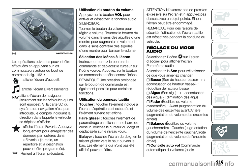 FIAT 124 SPIDER 2021  Notice dentretien (in French) Les opérations suivantes peuvent être
effectuées en appuyant sur les
commutateurs autour du bout de
commande fig. 162 :
affiche l’écran d'accueil.
affiche l’écran Divertissements.
NAVaffi