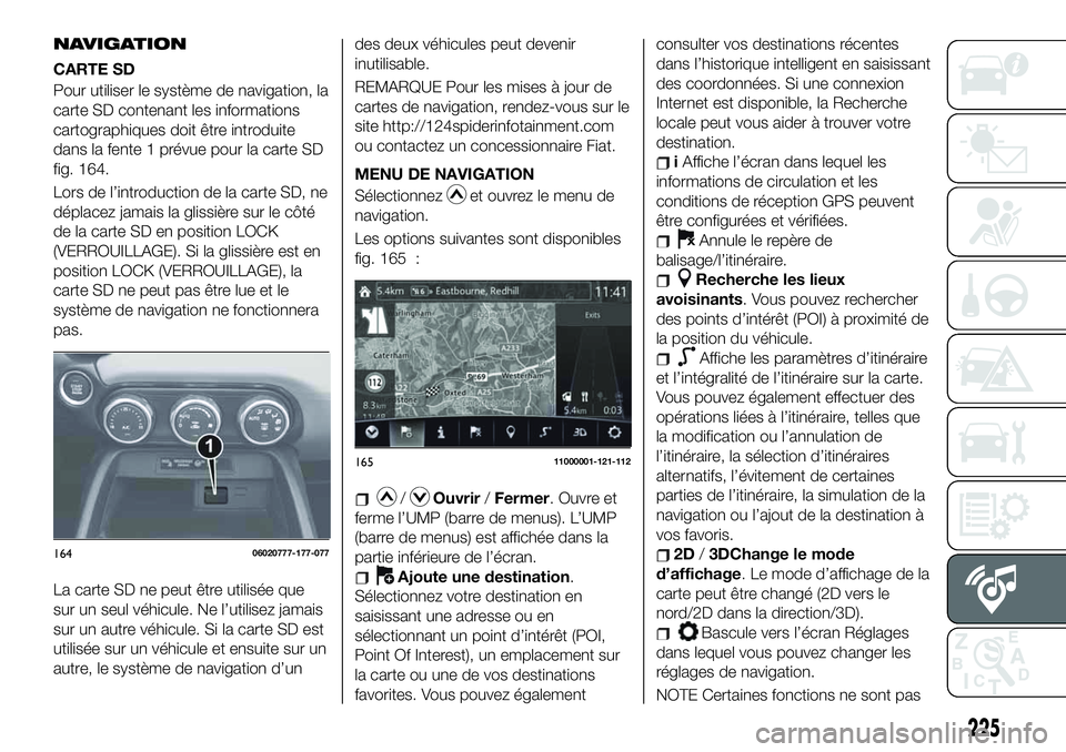 FIAT 124 SPIDER 2021 Notice dentretien (in French) NAVIGATION
CARTE SD
Pour utiliser le système de navigation, la
carte SD contenant les informations
cartographiques doit être introduite
dans la fente 1 prévue pour la carte SD
fig. 164.
Lors de l FIAT 124 SPIDER 2021 Notice dentretien (in French) NAVIGATION
CARTE SD
Pour utiliser le système de navigation, la
carte SD contenant les informations
cartographiques doit être introduite
dans la fente 1 prévue pour la carte SD
fig. 164.
Lors de l