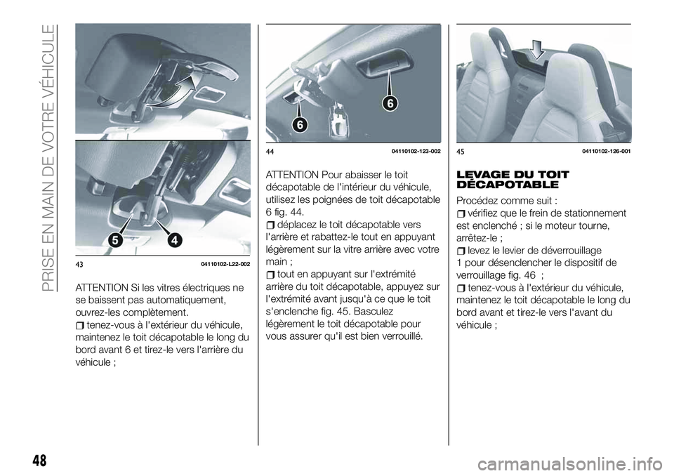FIAT 124 SPIDER 2020  Notice dentretien (in French) ATTENTION Si les vitres électriques ne
se baissent pas automatiquement,
ouvrez-les complètement.
tenez-vous à l'extérieur du véhicule,
maintenez le toit décapotable le long du
bord avant 6 e