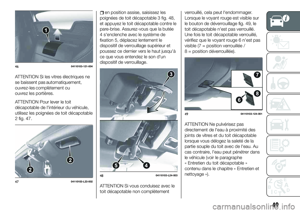 FIAT 124 SPIDER 2021  Notice dentretien (in French) ATTENTION Si les vitres électriques ne
se baissent pas
ouvrez-les
ouvrez les portières.
ATTENTION Pour lever le toit
décapotable de l'intérieur du véhicule,
utilisez les poignées de toit dé