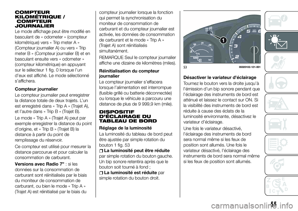 FIAT 124 SPIDER 2021  Notice dentretien (in French) COMPTEUR
KILOMÉTRIQUE /
COMPTEUR
JOURNALIER
Le mode affichage peut être modifié en
basculant de « odometer » (compteur
kilométrique) vers « Trip meter A »
(Compteur journalier A) ou vers « Tr