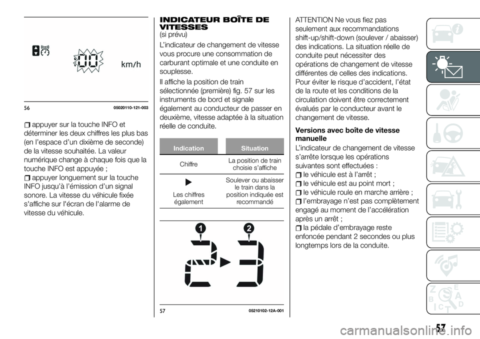 FIAT 124 SPIDER 2021  Notice dentretien (in French) appuyer sur la touche INFO et
déterminer les deux chiffres les plus bas
(en l’espace d’un dixième de seconde)
de la vitesse souhaitée. La valeur
numérique change à chaque fois que la
touche I