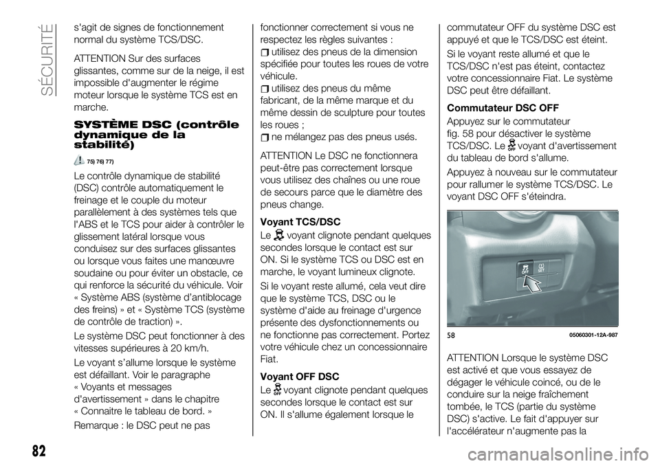 FIAT 124 SPIDER 2020  Notice dentretien (in French) s'agit de signes de fonctionnement
normal du système TCS/DSC.
ATTENTION Sur des surfaces
glissantes, comme sur de la neige, il est
impossible d'augmenter le régime
moteur lorsque le système