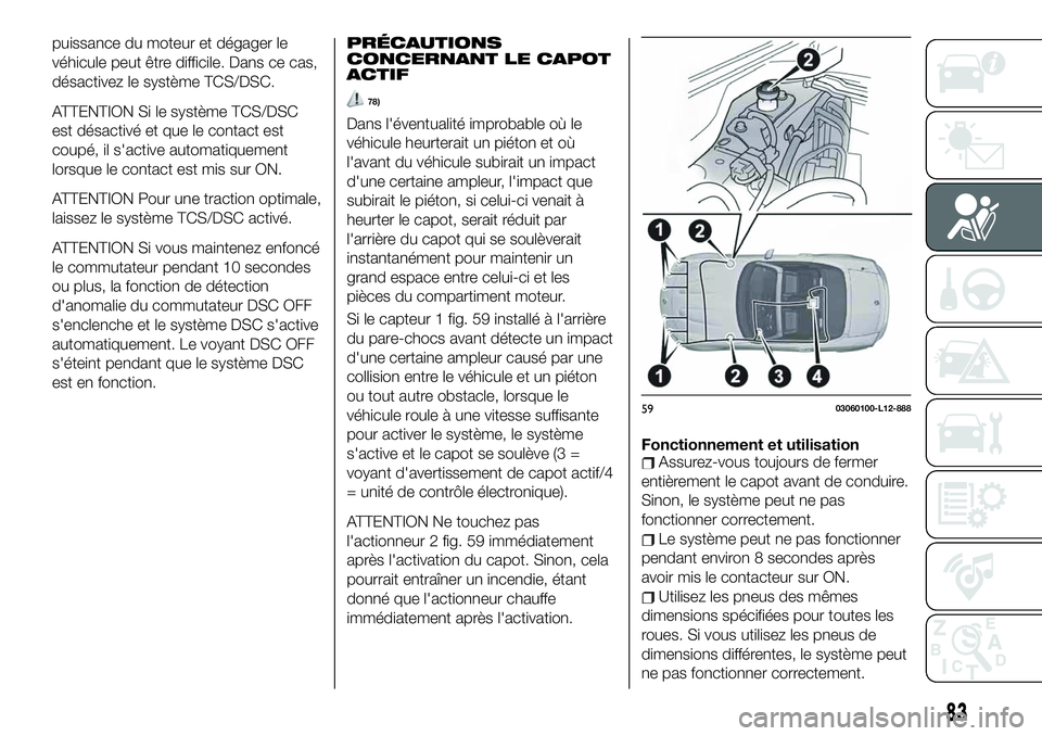 FIAT 124 SPIDER 2020  Notice dentretien (in French) puissance du moteur et dégager le
véhicule peut être difficile. Dans ce cas,
désactivez le système TCS/DSC.
ATTENTION Si le système TCS/DSC
est désactivé et que le contact est
coupé, il s'