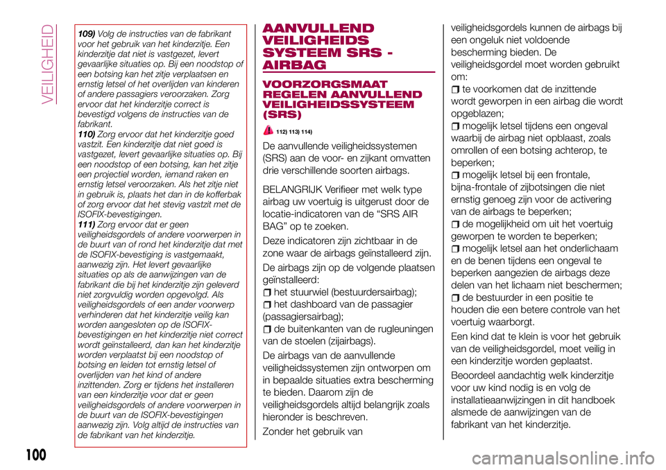 FIAT 124 SPIDER 2018 Instructieboek (in Dutch) 109)Volg de instructies van de fabrikant
voor het gebruik van het kinderzitje. Een
kinderzitje dat niet is vastgezet, levert
gevaarlijke situaties op. Bij een noodstop of
een botsing kan het zitje ver FIAT 124 SPIDER 2018 Instructieboek (in Dutch) 109)Volg de instructies van de fabrikant
voor het gebruik van het kinderzitje. Een
kinderzitje dat niet is vastgezet, levert
gevaarlijke situaties op. Bij een noodstop of
een botsing kan het zitje ver