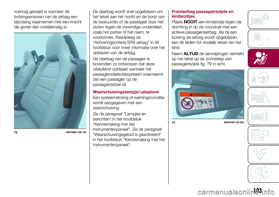 FIAT 124 SPIDER 2018 Instructieboek (in Dutch) voertuig geraakt is wanneer de
botsingsensoren van de airbag een
zijbotsing waarnemen met een kracht
die groter dan middelmatig is.De zijairbag wordt snel opgeblazen om
het letsel aan het hoofd en de FIAT 124 SPIDER 2018 Instructieboek (in Dutch) voertuig geraakt is wanneer de
botsingsensoren van de airbag een
zijbotsing waarnemen met een kracht
die groter dan middelmatig is.De zijairbag wordt snel opgeblazen om
het letsel aan het hoofd en de