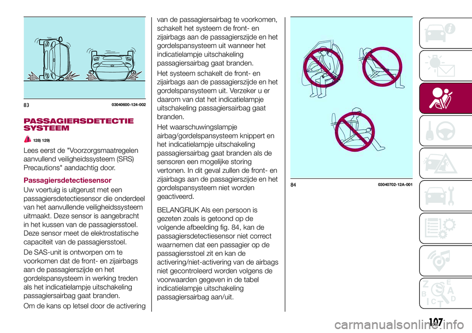 FIAT 124 SPIDER 2018 Instructieboek (in Dutch) PASSAGIERSDETECTIE
SYSTEEM
128) 129)
Lees eerst de "Voorzorgsmaatregelen
aanvullend veiligheidssysteem (SRS)
Precautions" aandachtig door.
Passagiersdetectiesensor
Uw voertuig is uitgerust met FIAT 124 SPIDER 2018 Instructieboek (in Dutch) PASSAGIERSDETECTIE
SYSTEEM
128) 129)
Lees eerst de "Voorzorgsmaatregelen
aanvullend veiligheidssysteem (SRS)
Precautions" aandachtig door.
Passagiersdetectiesensor
Uw voertuig is uitgerust met