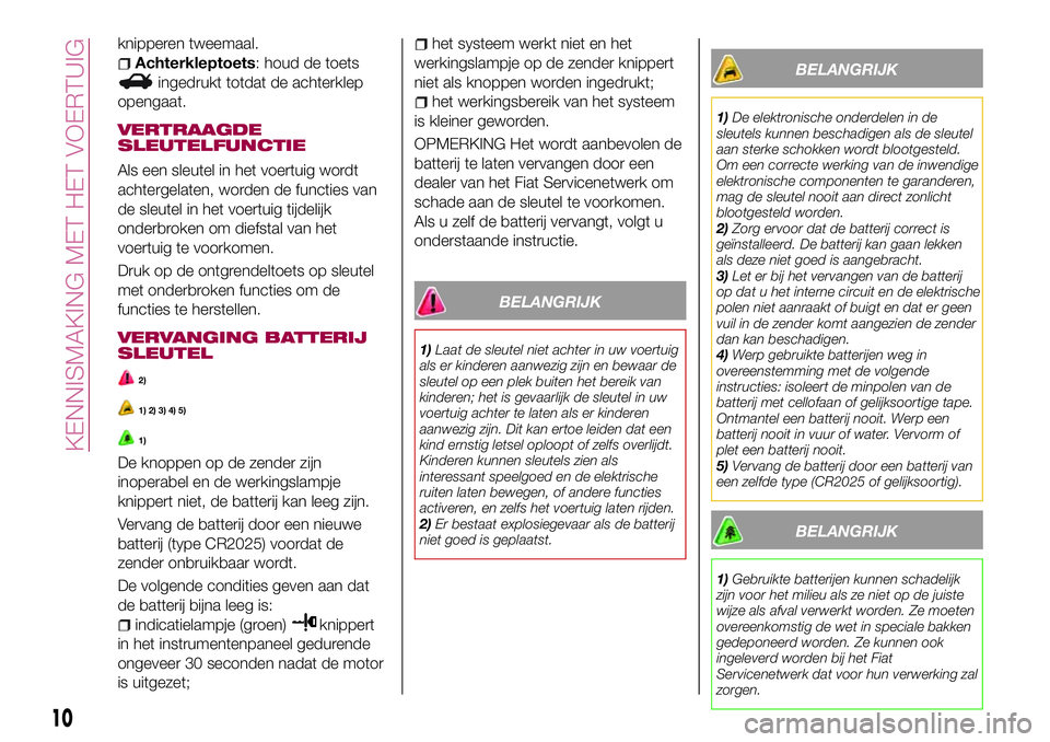 FIAT 124 SPIDER 2018 Instructieboek (in Dutch) knipperen tweemaal.
Achterkleptoets: houd de toets
ingedrukt totdat de achterklep
opengaat.
VERTRAAGDE
SLEUTELFUNCTIE
Als een sleutel in het voertuig wordt
achtergelaten, worden de functies van
de sle FIAT 124 SPIDER 2018 Instructieboek (in Dutch) knipperen tweemaal.
Achterkleptoets: houd de toets
ingedrukt totdat de achterklep
opengaat.
VERTRAAGDE
SLEUTELFUNCTIE
Als een sleutel in het voertuig wordt
achtergelaten, worden de functies van
de sle
