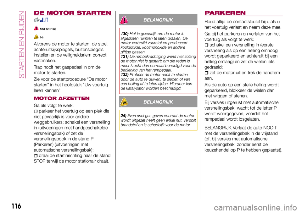 FIAT 124 SPIDER 2018 Instructieboek (in Dutch) DE MOTOR STARTEN
130) 131) 132)
24)
Alvorens de motor te starten, de stoel,
achteruitkijkspiegels, buitenspiegels
instellen en de veiligheidsriem correct
vastmaken.
Trap nooit het gaspedaal in om de
m FIAT 124 SPIDER 2018 Instructieboek (in Dutch) DE MOTOR STARTEN
130) 131) 132)
24)
Alvorens de motor te starten, de stoel,
achteruitkijkspiegels, buitenspiegels
instellen en de veiligheidsriem correct
vastmaken.
Trap nooit het gaspedaal in om de
m