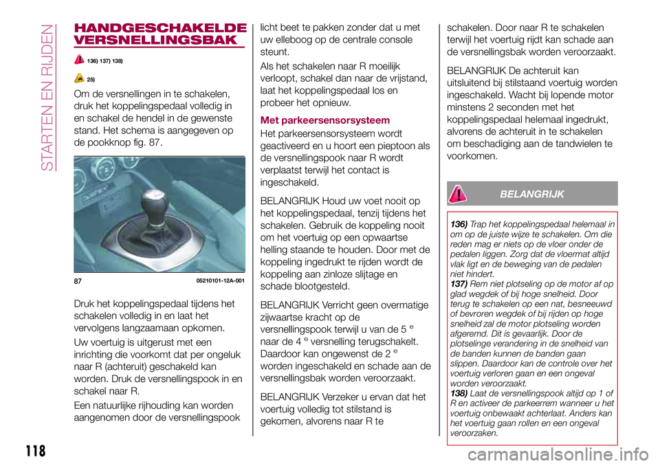 FIAT 124 SPIDER 2018 Instructieboek (in Dutch) HANDGESCHAKELDE
VERSNELLINGSBAK
136) 137) 138)
25)
Om de versnellingen in te schakelen,
druk het koppelingspedaal volledig in
en schakel de hendel in de gewenste
stand. Het schema is aangegeven op
de FIAT 124 SPIDER 2018 Instructieboek (in Dutch) HANDGESCHAKELDE
VERSNELLINGSBAK
136) 137) 138)
25)
Om de versnellingen in te schakelen,
druk het koppelingspedaal volledig in
en schakel de hendel in de gewenste
stand. Het schema is aangegeven op
de